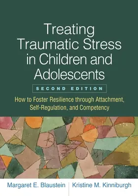 Tratarea stresului traumatic la copii și adolescenți: Cum să încurajăm reziliența prin atașament, autoreglare și competență - Treating Traumatic Stress in Children and Adolescents: How to Foster Resilience Through Attachment, Self-Regulation, and Competency