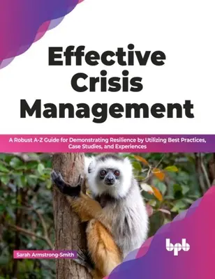 Gestionarea eficientă a crizelor - Un ghid solid de la A la Z pentru demonstrarea rezilienței prin utilizarea celor mai bune practici, a studiilor de caz și a experiențelor - Effective Crisis Management - A Robust A-Z Guide for Demonstrating Resilience by Utilizing Best Practices, Case Studies, and Experiences