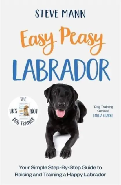 Easy Peasy Labrador - Ghidul tău simplu, pas cu pas, pentru creșterea și dresajul unui Labrador fericit - Easy Peasy Labrador - Your simple step-by-step guide to raising and training a happy Labrador