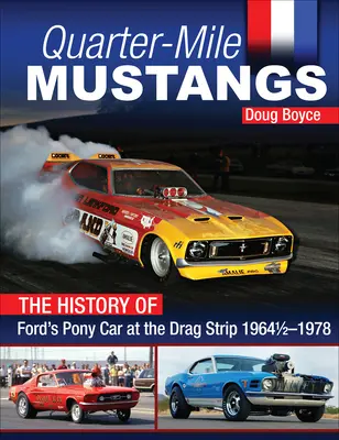 Quarter-Mile Mustangs - Istoria mașinii de curse Ford Pony Car la Dragstrip 1964-1978 - Quarter-Mile Mustangs - The History of Ford's Pony Car at the Dragstrip 1964-1978