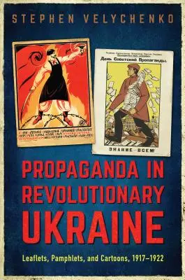 Propaganda în Ucraina revoluționară: Broșuri, pamflete și caricaturi, 1917-1922 - Propaganda in Revolutionary Ukraine: Leaflets, Pamphlets, and Cartoons, 1917-1922