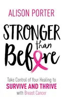 Mai puternic decât înainte - Preia controlul asupra vindecării tale pentru a supraviețui și a prospera cu cancerul de sân - Stronger Than Before - Take Charge of Your Healing to Survive and Thrive with Breast Cancer