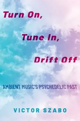 Turn On, Tune In, Drift Off - Trecutul psihedelic al muzicii ambientale - Turn On, Tune In, Drift Off - Ambient Music's Psychedelic Past