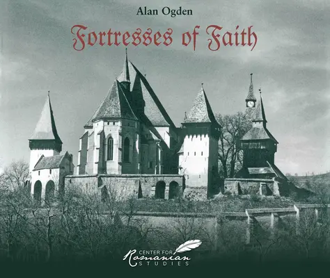 Cetățile credinței: O istorie picturală a bisericilor fortificate săsești din România - Fortresses of Faith: A Pictorial History of the Fortified Saxon Churches of Romania