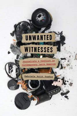 Martori nepoftiți: Jurnaliști și conflicte în America Latină contemporană - Unwanted Witnesses: Journalists and Conflict in Contemporary Latin America