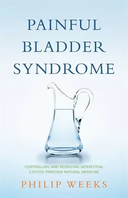 Sindromul vezicii urinare dureroase: Controlul și rezolvarea cistitei interstițiale prin medicina naturală - Painful Bladder Syndrome: Controlling and Resolving Interstitial Cystitis Through Natural Medicine