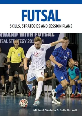 Futsal: Abilități, strategii și planuri de sesiune: Exerciții tehnice pentru pregătirea competitivă - Futsal: Skills, Strategies and Session Plans: Technical Drills for Competitive Training