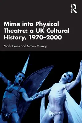 Mima în teatrul fizic: O istorie culturală britanică 1970-2000 - Mime into Physical Theatre: A UK Cultural History 1970-2000