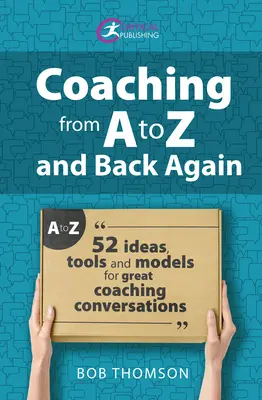Coaching de la A la Z și înapoi: 52 de idei, instrumente și modele pentru conversații excelente de coaching - Coaching from A to Z and Back Again: 52 Ideas, Tools and Models for Great Coaching Conversations