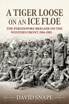 Un tigru liber pe un banc de gheață: The Ferozepore Brigade on the Western Front, 1914-1915 - A Tiger Loose on an Ice Floe: The Ferozepore Brigade on the Western Front, 1914-1915