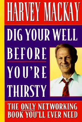 Sapă-ți puțul înainte să-ți fie sete: Singura carte de networking de care veți avea nevoie vreodată - Dig Your Well Before You're Thirsty: The Only Networking Book You'll Ever Need