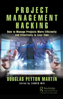 Project Management Hacking: Cum să gestionați proiectele mai eficient și mai eficace în mai puțin timp - Project Management Hacking: How to Manage Projects More Efficiently and Effectively in Less Time
