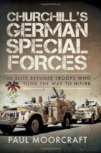 Forțele speciale germane ale lui Churchill: Trupele de elită ale refugiaților care au dus războiul la Hitler - Churchill's German Special Forces: The Elite Refugee Troops Who Took the War to Hitler