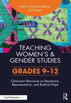 Teaching Women's and Gender Studies: Resurse pentru clasă privind rezistența, reprezentarea și speranța radicală (clasele 9-12) - Teaching Women's and Gender Studies: Classroom Resources on Resistance, Representation, and Radical Hope (Grades 9-12)