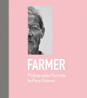 Fermier: Portrete fotografice de Pang Xiaowei - Farmer: Photographic Portraits by Pang Xiaowei