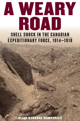Weary Road: Șocul obuzului în Forțele Expediționare Canadiene, 1914-1918 - Weary Road: Shell Shock in the Canadian Expeditionary Force, 1914-1918