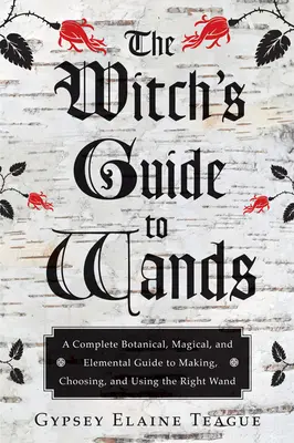 Ghidul vrăjitoarei pentru baghete: Un ghid botanic, magic și elementar complet pentru confecționarea, alegerea și utilizarea baghetei potrivite: A Complete Botanical, Magical, and Elemental Guide to Making, Choosing, and Using the Right Wand - The Witch's Guide to Wands: A Complete Botanical, Magical, and Elemental Guide to Making, Choosing, and Using the Right Wand