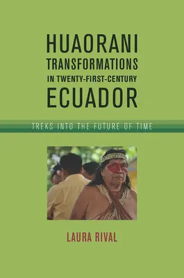 Transformările Huaorani în Ecuadorul secolului XXI: Treks Into the Future of Time - Huaorani Transformations in Twenty-First-Century Ecuador: Treks Into the Future of Time