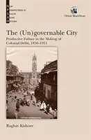 Orașul (ne)guvernabil: - Eșecul productiv în crearea Delhiului colonial, 1858-1911 - (Un)governable City: - Productive Failure in the Making of Colonial Delhi, 1858-1911