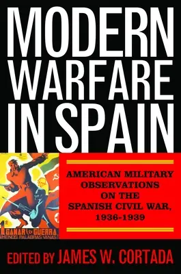 Războiul modern în Spania: Observații militare americane asupra războiului civil spaniol, 1936-1939 - Modern Warfare in Spain: American Military Observations on the Spanish Civil War, 1936-1939