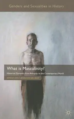 Ce este masculinitatea? Dinamica istorică din Antichitate până în lumea contemporană - What Is Masculinity?: Historical Dynamics from Antiquity to the Contemporary World
