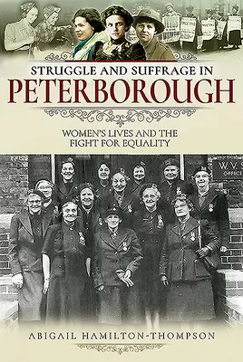 Struggle and Suffrage in Peterborough - Viețile femeilor și lupta pentru egalitate - Struggle and Suffrage in Peterborough - Women's Lives and the Fight for Equality