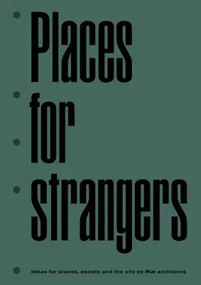 Places for Strangers (Locuri pentru străini): Idei pentru locuri, oameni și oraș ale arhitecților Mae - Places for Strangers: Ideas for Places, People and the City of Mae Architects