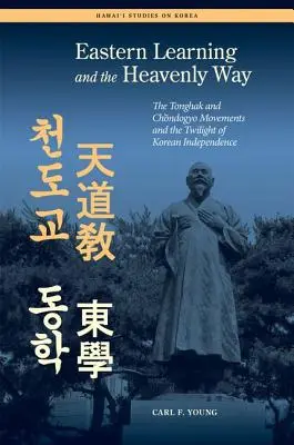 Învățătura orientală și calea cerească: Mișcările Tonghak și Chondogyo și amurgul independenței coreene - Eastern Learning and the Heavenly Way: The Tonghak and Chondogyo Movements and the Twilight of Korean Independence