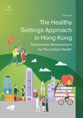 Abordarea setărilor sănătoase în Hong Kong: Dezvoltare durabilă pentru sănătatea populației - The Healthy Settings Approach in Hong Kong: Sustainable Development for Population Health