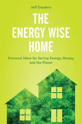 The Energy Wise Home: Idei practice pentru a economisi energie, bani și planeta - The Energy Wise Home: Practical Ideas for Saving Energy, Money, and the Planet