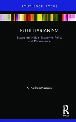Futilitarianism: Eseuri privind politica și performanța economică a Indiei - Futilitarianism: Essays on India's Economic Policy and Performance