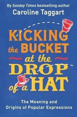 Kicking the Bucket at the Drop of a Hat - Sensul și originile expresiilor populare - Kicking the Bucket at the Drop of a Hat - The Meaning and Origins of Popular Expressions