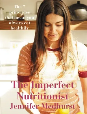 Nutriționistul imperfect: 7 principii ale alimentației sănătoase - The Imperfect Nutritionist: 7 Principles of Healthy Eating