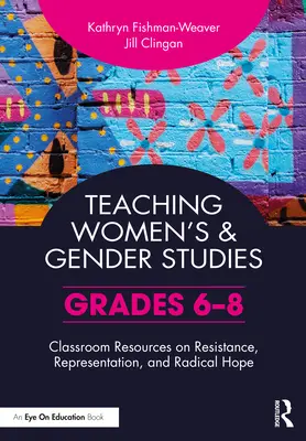 Predarea studiilor despre femei și gen: Resurse pentru sala de clasă privind rezistența, reprezentarea și speranța radicală (clasele 6-8) - Teaching Women's and Gender Studies: Classroom Resources on Resistance, Representation, and Radical Hope (Grades 6-8)