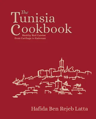 Cartea de bucate din Tunisia: Bucătărie roșie sănătoasă de la Cartagina la Kairouan - The Tunisia Cookbook: Healthy Red Cuisine from Carthage to Kairouan