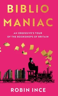 Bibliomaniac: Un tur obsesiv al librăriilor din Marea Britanie - Bibliomaniac: An Obsessive's Tour of the Bookshops of Britain