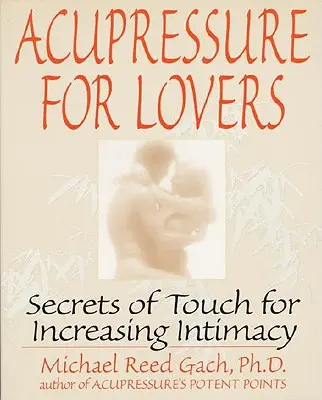 Acupresură pentru îndrăgostiți: Secretele atingerii pentru creșterea intimității - Acupressure for Lovers: Secrets of Touch for Increasing Intimacy