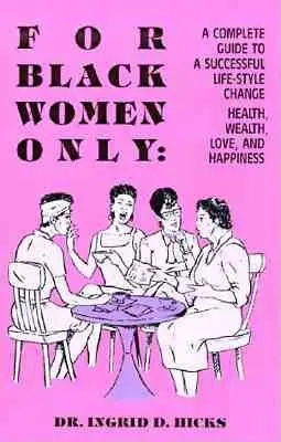 Doar pentru femeile de culoare: Un ghid complet pentru schimbarea cu succes a stilului de viață, sănătate, bogăție, dragoste și fericire - For Black Women Only: A Complete Guide to Successful Life-Style Change, Health, Wealth, Love, and Happiness