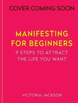 Manifestări pentru începători: Nouă pași pentru atragerea unei vieți pe care o iubești - Manifesting for Beginners: Nine Steps to Attracting a Life You Love