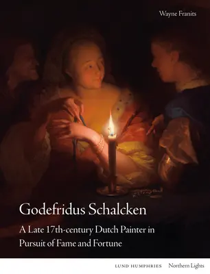 Godefridus Schalcken: Un pictor olandez de la sfârșitul secolului al XVII-lea în căutarea faimei și a averii - Godefridus Schalcken: A Late 17th-Century Dutch Painter in Pursuit of Fame and Fortune
