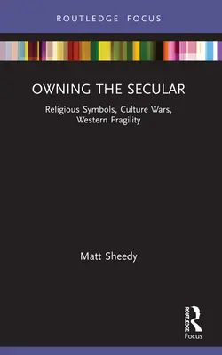 Stăpânirea laicității: Simboluri religioase, războaie culturale, fragilitate occidentală - Owning the Secular: Religious Symbols, Culture Wars, Western Fragility