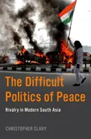 Politica dificilă a păcii - Rivalitatea în Asia de Sud modernă - Difficult Politics of Peace - Rivalry in Modern South Asia