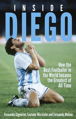 Inside Diego: How the Best Footballer in the World Became the Greatest of All Time (Cum cel mai bun fotbalist din lume a devenit cel mai mare din toate timpurile) - Inside Diego: How the Best Footballer in the World Became the Greatest of All Time