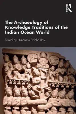 The Archaeology of Knowledge Traditions of the Indian Ocean World (Arheologia tradițiilor cunoașterii din lumea Oceanului Indian) - The Archaeology of Knowledge Traditions of the Indian Ocean World