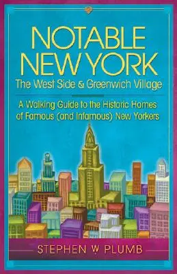 Notable New York: The West Side & Greenwich Village: Ghid de vizitare a caselor istorice ale newyorkezilor faimoși (și infami) - Notable New York: The West Side & Greenwich Village: A Walking Guide to the Historic Homes of Famous (and Infamous) New Yorkers