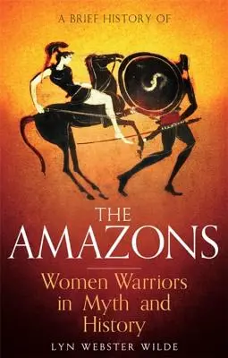 O scurtă istorie a amazoanelor: Femeile războinice în mit și istorie - A Brief History of the Amazons: Women Warriors in Myth and History
