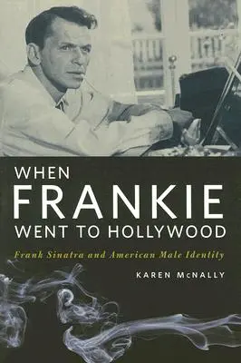 When Frankie Went to Hollywood: Frank Sinatra și identitatea masculină americană - When Frankie Went to Hollywood: Frank Sinatra and American Male Identity