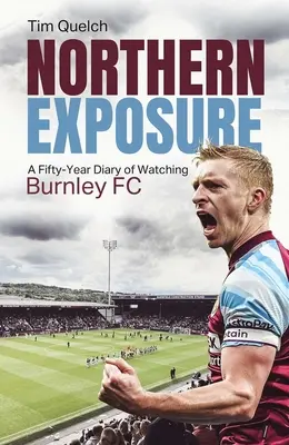 Northern Exposure: Un jurnal de 50 de ani de urmărire a echipei Burnley FC - Northern Exposure: A Fifty-Year Diary of Watching Burnley FC
