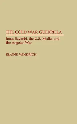 Guerrilla Războiului Rece: Jonas Savimbi, presa americană și războiul din Angola - The Cold War Guerrilla: Jonas Savimbi, the U.S. Media and the Angolan War