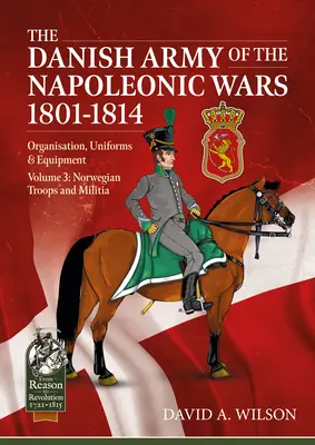 Armata daneză din războaiele napoleoniene 1801-1815. Organizare, uniforme și echipament: Volumul 3 - Trupe și miliție norvegiene - The Danish Army of the Napoleonic Wars 1801-1815. Organisation, Uniforms & Equipment: Volume 3 - Norwegian Troops and Militia